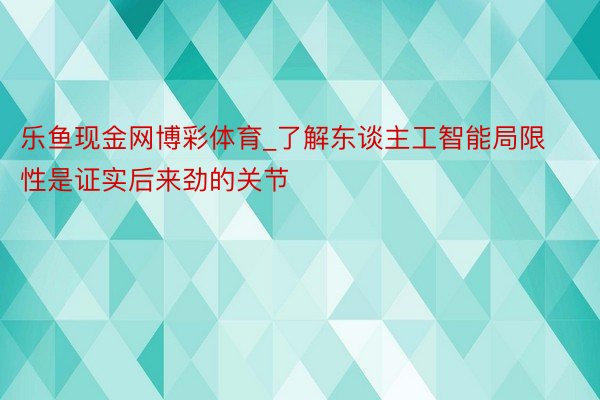 乐鱼现金网博彩体育_了解东谈主工智能局限性是证实后来劲的关节