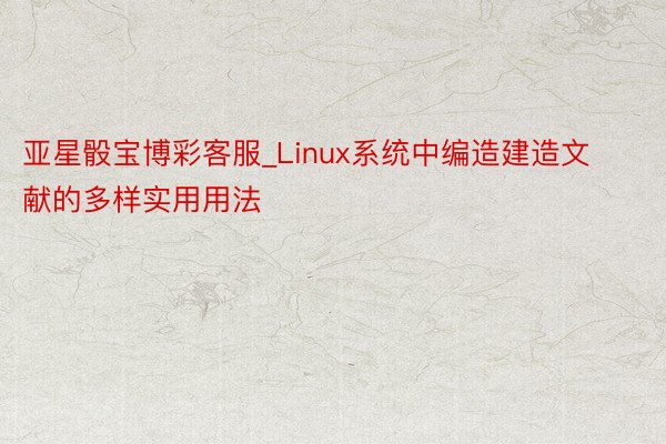 亚星骰宝博彩客服_Linux系统中编造建造文献的多样实用用法
