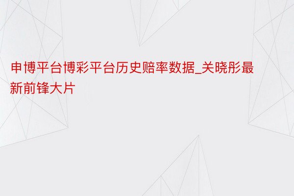 申博平台博彩平台历史赔率数据_关晓彤最新前锋大片