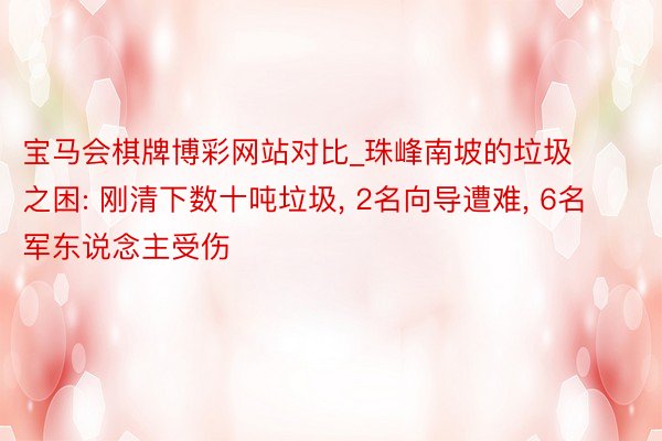 宝马会棋牌博彩网站对比_珠峰南坡的垃圾之困: 刚清下数十吨垃圾， 2名向导遭难， 6名军东说念主受伤