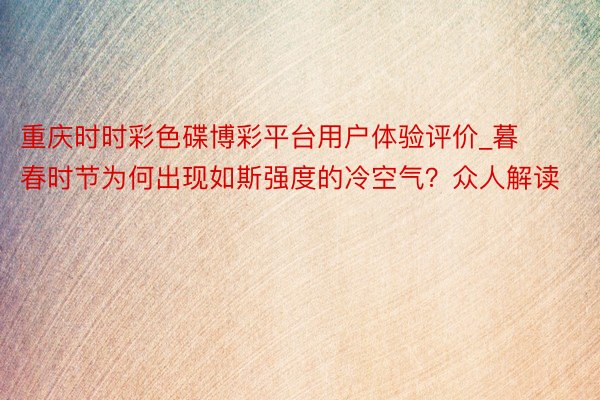重庆时时彩色碟博彩平台用户体验评价_暮春时节为何出现如斯强度的冷空气？众人解读